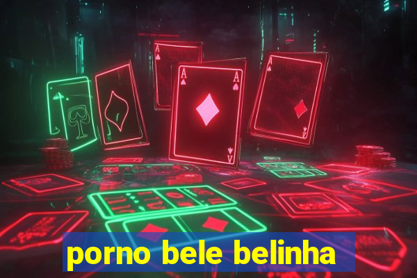 porno bele belinha